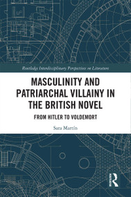 Masculinity and Patriarchal Villainy in the British Novel (From Hitler to Voldemort) by Sara Martín, 9780367441463