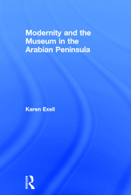 Modernity and the Museum in the Arabian Peninsula by Karen Exell, 9780415744904
