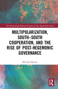 Multipolarization, South-South Cooperation and the Rise of Post-Hegemonic Governance by Efe Can Gürcan, 9781138600232