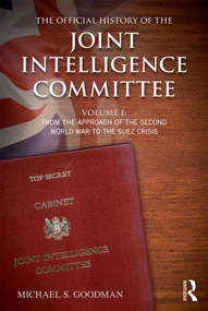 The Official History of the Joint Intelligence Committee (Volume I: From the Approach of the Second World War to the Suez Crisis) by Michael S. Goodman, 9780415841047