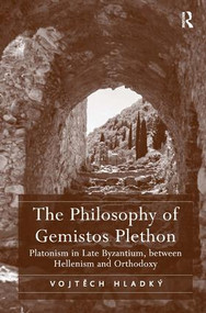 The Philosophy of Gemistos Plethon (Platonism in Late Byzantium, between Hellenism and Orthodoxy) by Vojtech Hladký, 9781409452942