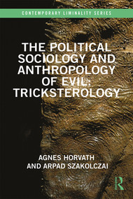 The Political Sociology and Anthropology of Evil: Tricksterology by Agnes Horvath, Arpad Szakolczai, 9781138312142