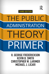 The Public Administration Theory Primer by H. George Frederickson, Kevin B. Smith, Christopher Larimer, Michael J. Licari, 9781138371491
