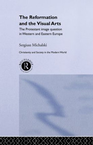 Reformation and the Visual Arts (The Protestant Image Question in Western and Eastern Europe) by Sergiusz Michalski, 9780415065122