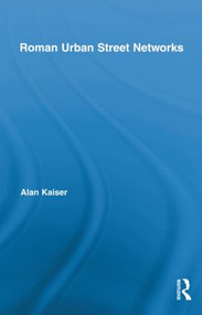 Roman Urban Street Networks (Streets and the Organization of Space in Four Cities) by Alan Kaiser, 9780415886574
