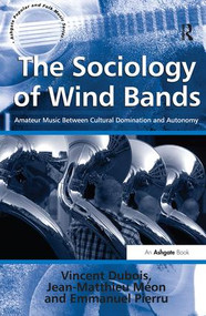 The Sociology of Wind Bands (Amateur Music Between Cultural Domination and Autonomy) by Vincent Dubois, Jean-Matthieu Méon, translated by Jean-Yves Bart, 9781409461852