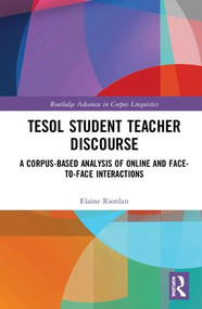 TESOL Student Teacher Discourse (A Corpus-Based Analysis of Online and Face-to-Face Interactions) by Elaine Riordan, 9781138927773