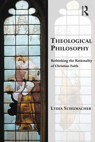 Theological Philosophy (Rethinking the Rationality of Christian Faith) by Lydia Schumacher, 9781472442628