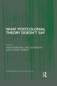 What Postcolonial Theory Doesn't Say by Anna Bernard, Ziad Elmarsafy, Stuart Murray, 9780415857970