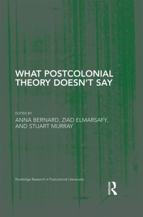 What Postcolonial Theory Doesn't Say by Anna Bernard, Ziad Elmarsafy, Stuart Murray, 9780415857970