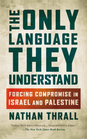 The Only Language They Understand (Forcing Compromise in Israel and Palestine) by Nathan Thrall, 9781250396105