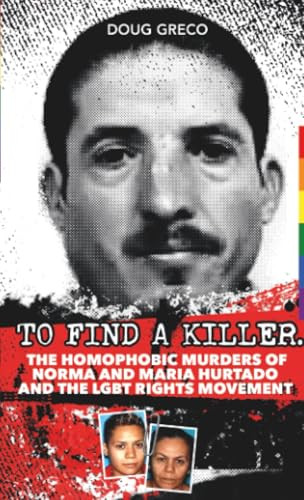 To Find a Killer (The Homophobic Murders of Norma and Maria Hurtado and the LGBT Rights Movement) by Doug Greco, 9781592112982