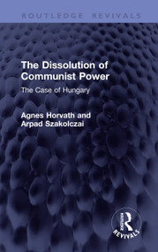 The Dissolution of Communist Power (The Case of Hungary) by Agnes Horvath, Arpad Szakolczai, 9781041409793