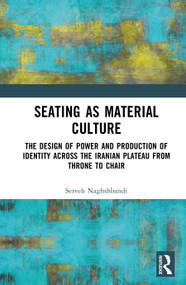 Seating as Material Culture (The Design of Power and Production of Identity across the Iranian Plateau from Throne to Chair) by Serveh Naghshbandi, 9781041274087
