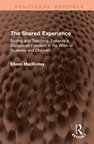 The Shared Experience (Writing and Teaching: Towards a Disciplined Freedom in the Work of Students and Children) by Eileen MacKinlay, 9781041454212