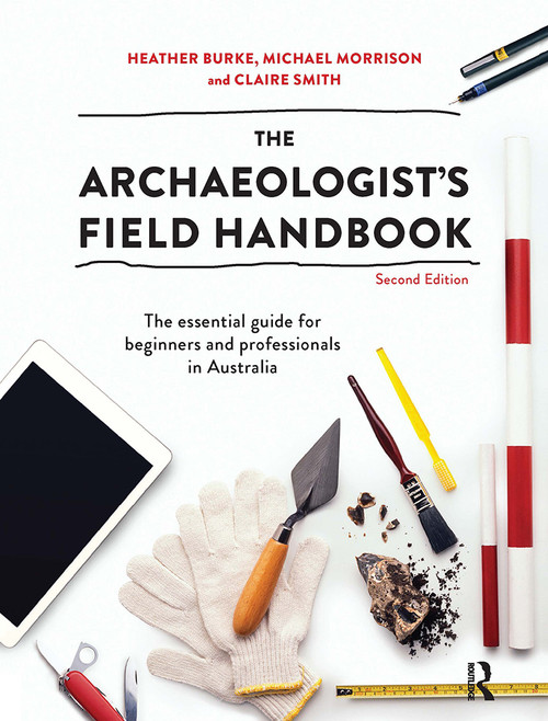 The Archaeologist's Field Handbook (The essential guide for beginners and professionals in Australia) by Heather Burke, Michael Morrison, Claire Smith, 9780367719692