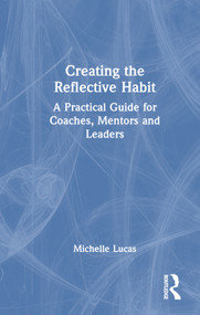 Creating the Reflective Habit (A Practical Guide for Coaches, Mentors and Leaders) by Michelle Lucas, 9781032317595