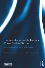 The Fukushima Daiichi Nuclear Power Station Disaster (Investigating the Myth and Reality) by The Independent Investigation Fukushima Nuclear Accident, 9780415713931