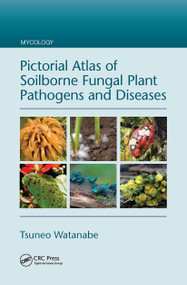 Pictorial Atlas of Soilborne Fungal Plant Pathogens and Diseases by Tsuneo Watanabe, 9781138294592