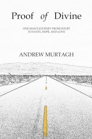 Proof of Divine (One Man's Journey from Doubt to Faith, Hope and Love) by Andrew Murtagh, 9780615837727
