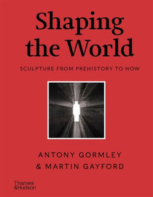 Shaping the World (Sculpture from Prehistory to Now) by Antony Gormley, Martin Gayford, 9780500299463