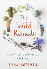 The Wild Remedy (How Nature Mends Us - A Diary) by Emma Mitchell, 9781789290424