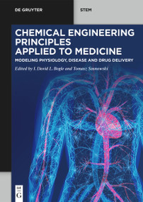 Chemical Engineering Principles Applied to Medicine (Modeling Physiology, Disease and Drug Delivery) by David Bogle, Tomasz Sosnowski, 9783111394541