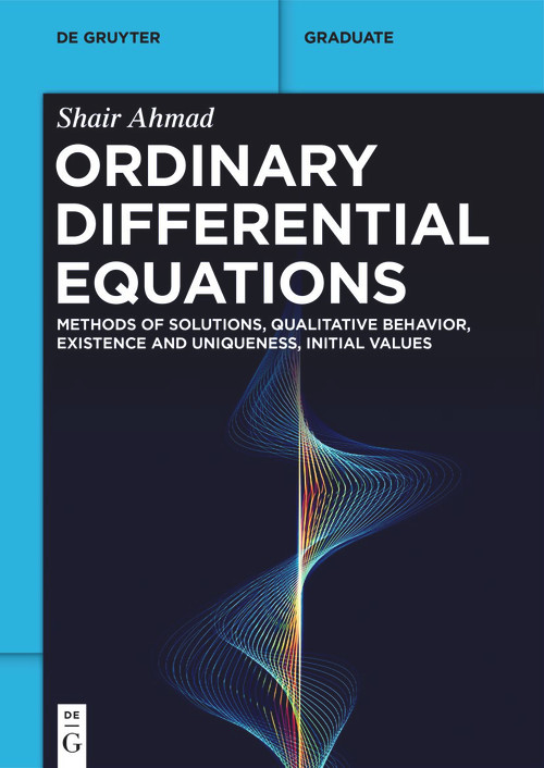 Ordinary Differential Equations (Methods of Solutions, Qualitative Behavior, Existence and Uniqueness, Initial Values) by Shair Ahmad, 9783111631936