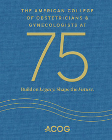 The American College of Obstetricians & Gynecologists at 75 (Build on Legacy. Shape the Future.) by American College of Obstetricians & Gynecologists, 9781948258494