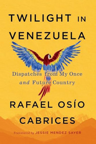 Twilight in Venezuela (Dispatches from My Once and Future Country) by Rafael Osío Cabrices, Jessie Mendez Sayer, 9781523538232