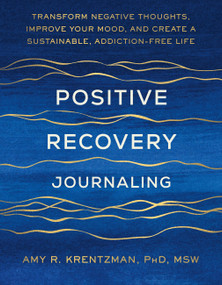 Positive Recovery Journaling (Transform Negative Thoughts, Improve Your Mood, and Create a Sustainable Addiction-Free Life) by Dr. Amy Krentzman, 9781538787984