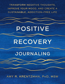 Positive Recovery Journaling (Transform Negative Thoughts, Improve Your Mood, and Create a Sustainable Addiction-Free Life) by Dr. Amy Krentzman, 9781538787984