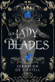 Our Lady of Blades (A Court Of Shadows Novel, Perfect For Fans Of Joe Abercrombie, Scott Lynch and Richard Swan) by Sebastien de Castell, 9781787471498