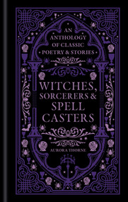 Witches, Sorcerers & Spellcasters (An anthology of classic poetry & stories) by Aurora Thorne, 9781788406826