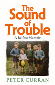 The Sound of Trouble (A Belfast Memoir) by Peter Curran, 9781800963634