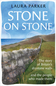 Stone on Stone (The story of Britain's drystone walls - and the people who made them) by Laura Parker, 9781856755955