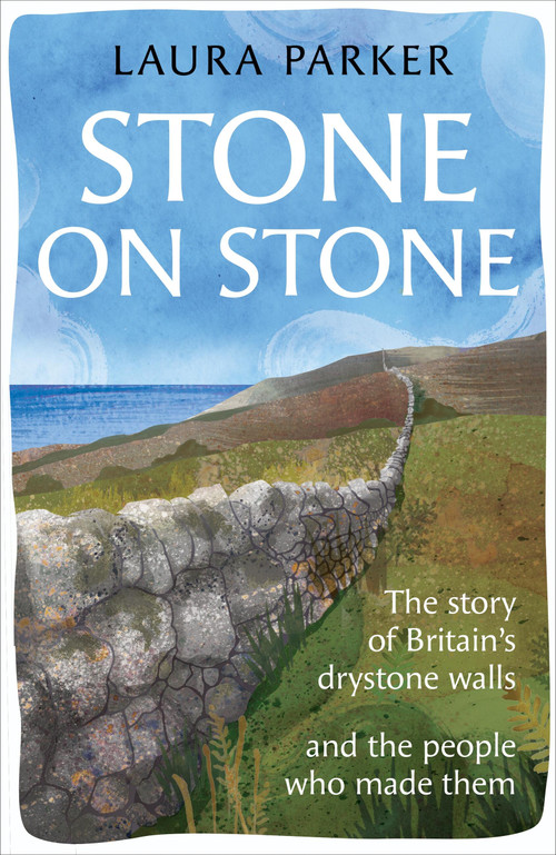 Stone on Stone (The story of Britain's drystone walls - and the people who made them) by Laura Parker, 9781856755955