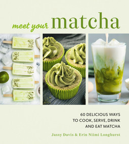 Meet Your Matcha (60 Delicious Ways to Cook, Serve, Drink, and Eat Matcha) by Jassy Davis, Erin Niimi Longhurst, 9798894145020