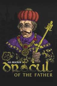 Dracul - Of the Father (The Untold Story of Vlad Dracul) by A.K. Brackob, 9781592113002