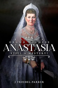 Grand Duchess Anastasia (Still a Mystery?) by J Froebel-Parker, 9781592113965