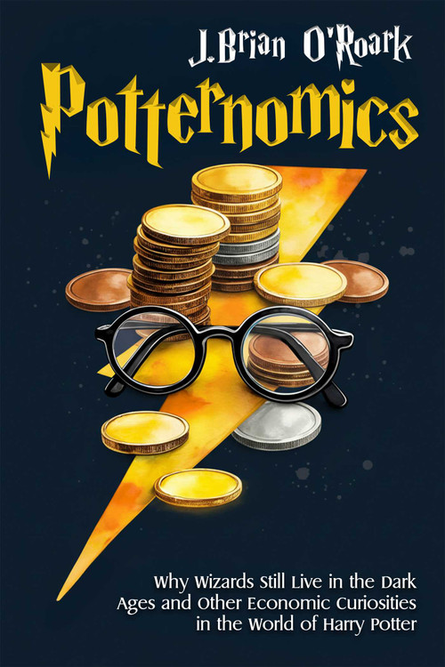 Potternomics (Why Wizards Still Live in the Dark Ages and Other Economic Curiosities in the World of Harry Potter) by J. Brian O'Roark, 9781592116874