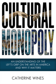 Cultural Monopoly (An Understanding Of The Left's Grip On The Arts In America And Why It Matters) by Catherine Wines, 9781592116959