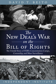 The New Deal's War on the Bill of Rights (The Untold Story of FDR's Concentration Camps, Censorship, and Mass Surveillance) by David T. Beito, 9781598133561