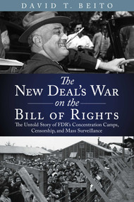The New Deal's War on the Bill of Rights (The Untold Story of FDR's Concentration Camps, Censorship, and Mass Surveillance) by David T. Beito, 9781598133578