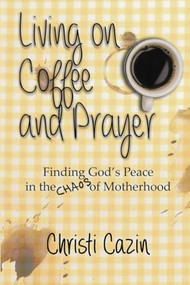 Living on Coffee and Prayer by Christi Cazin, 9781632135162