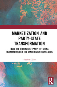Marketization and Party-State Transformation (How the Communist Party of China Outmaneuvered the Washington Consensus) by Kezhou Xiao, 9781041413196