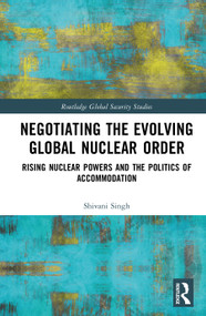 Negotiating the Evolving Global Nuclear Order (Rising Nuclear Powers and the Politics of Accommodation) by Shivani Singh, 9781041295709