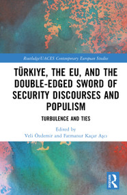 Türkiye, the EU, and the Double-Edged Sword of Security Discourses and Populism (Turbulence and Ties) by Veli Özdemir, Fatmanur Kaçar Aşcı, 9781041319382