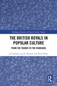 The British Royals in Popular Culture (From the Tudors to the Windsors) by Jo Coghlan, Lisa J. Hackett, Huw Nolan, 9781032730417