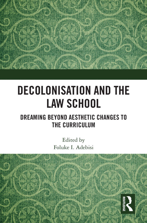 Decolonisation and the Law School (Dreaming Beyond Aesthetic Changes to the Curriculum) by Foluke I Adebisi, 9781032771182